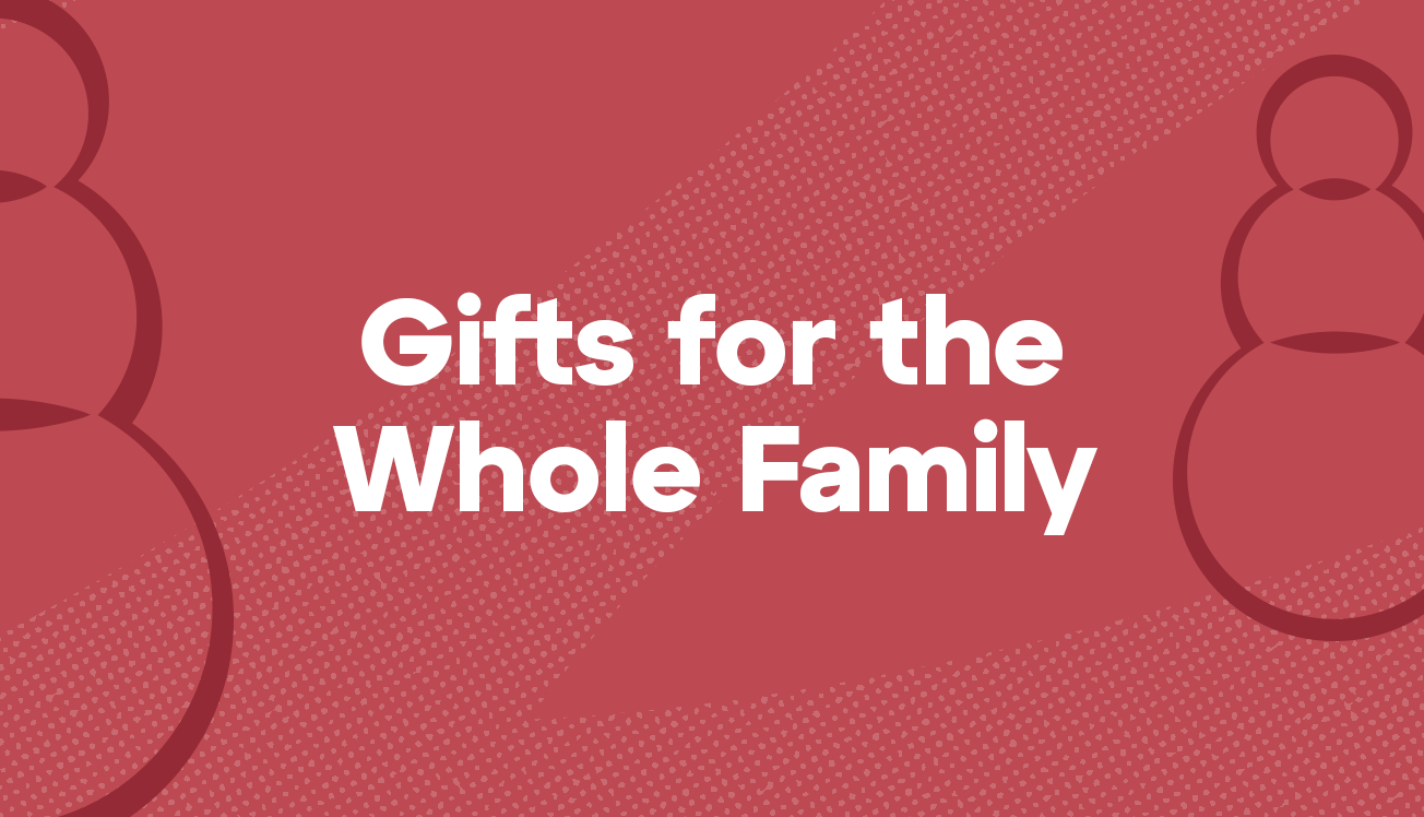 Gifts for the Whole Family